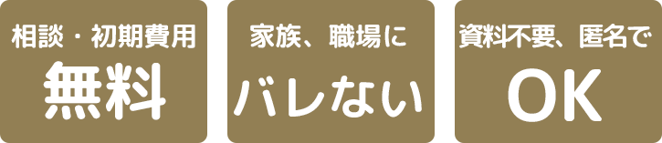 相談・初期費用無料。家族、職場にばれない。資料不要、仮名でOKです